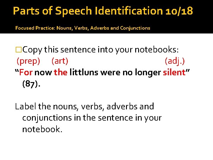 Parts of Speech Identification 10/18 Focused Practice: Nouns, Verbs, Adverbs and Conjunctions �Copy this