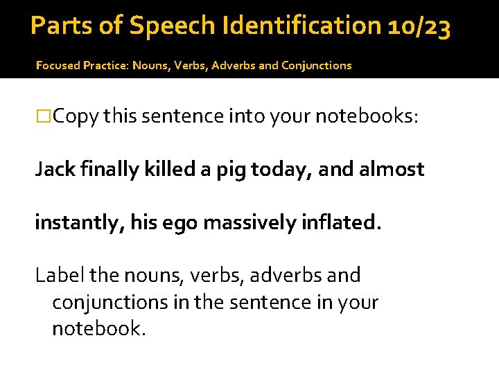 Parts of Speech Identification 10/23 Focused Practice: Nouns, Verbs, Adverbs and Conjunctions �Copy this