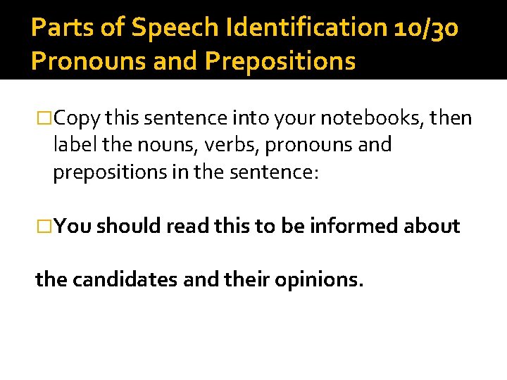 Parts of Speech Identification 10/30 Pronouns and Prepositions �Copy this sentence into your notebooks,