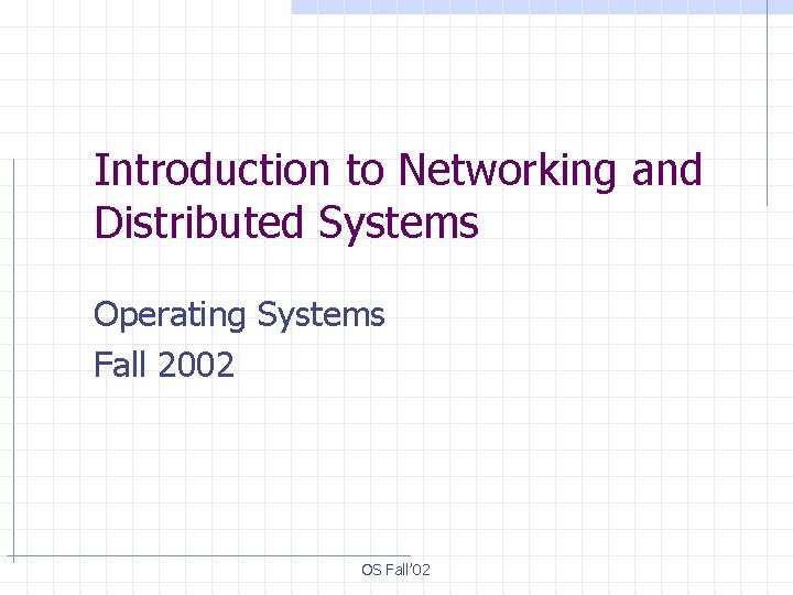 Introduction to Networking and Distributed Systems Operating Systems Fall 2002 OS Fall’ 02 