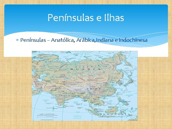 Penínsulas e Ilhas Penínsulas – Anatólica, Arábica, Indiana e Indochinesa 