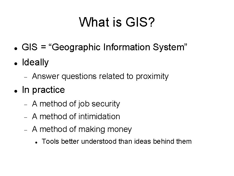 What is GIS? GIS = “Geographic Information System” Ideally Answer questions related to proximity