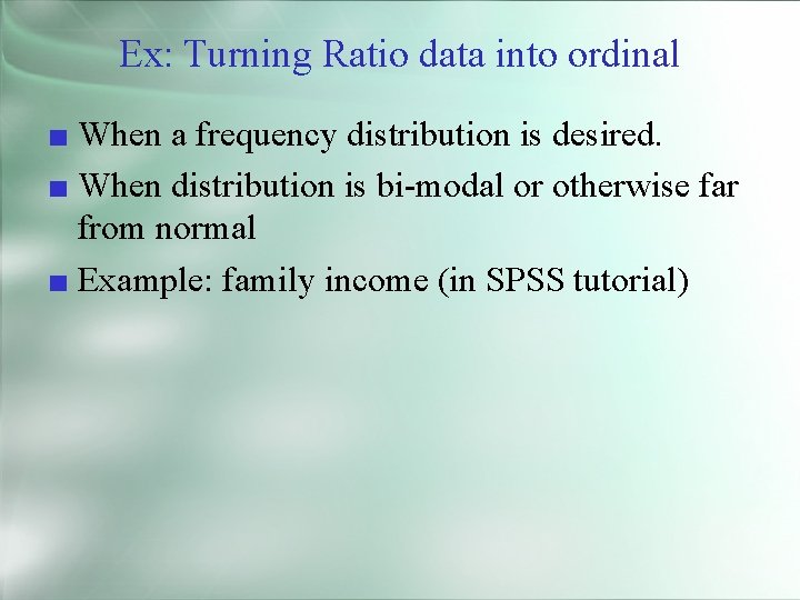 Ex: Turning Ratio data into ordinal ■ When a frequency distribution is desired. ■