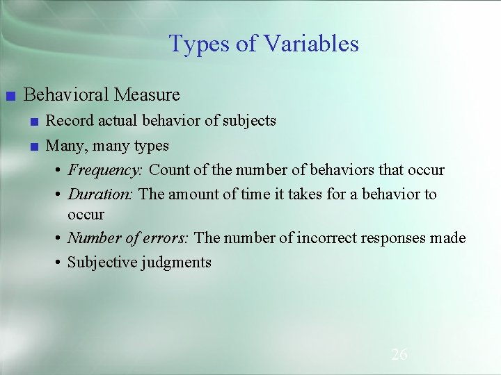 Types of Variables ■ Behavioral Measure ■ Record actual behavior of subjects ■ Many,