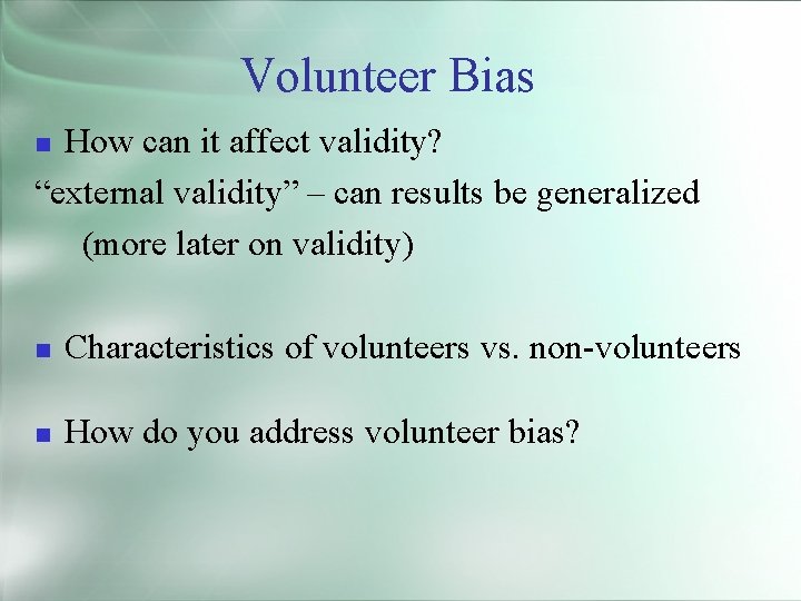 Volunteer Bias How can it affect validity? “external validity” – can results be generalized