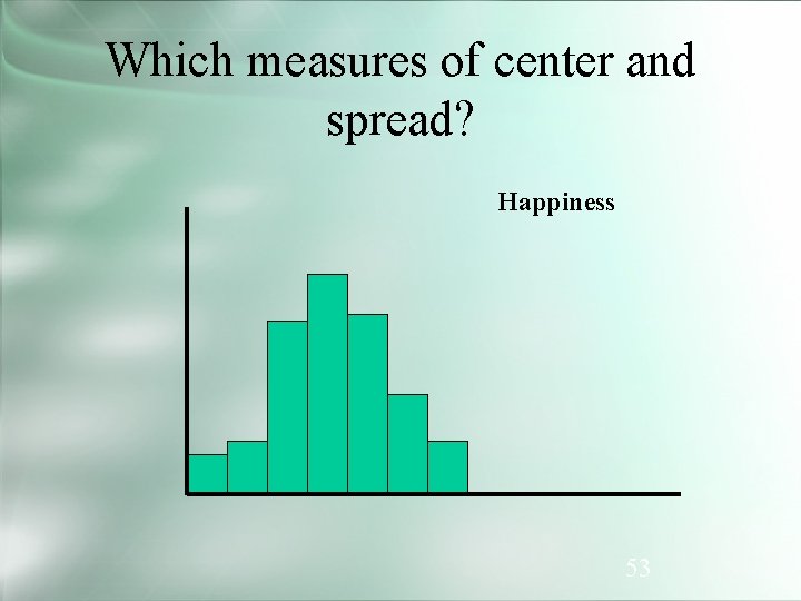 Which measures of center and spread? Happiness 53 