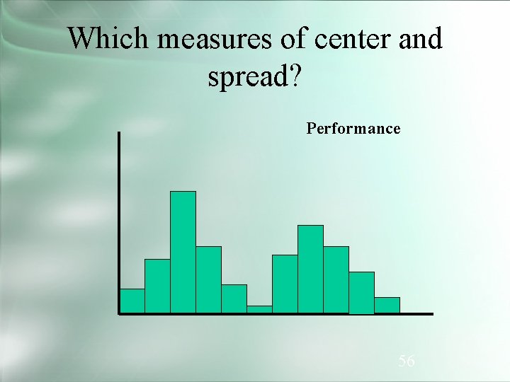 Which measures of center and spread? Performance 56 