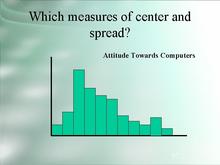 Which measures of center and spread? Attitude Towards Computers 57 