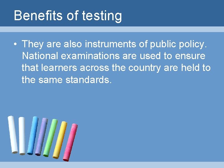 Benefits of testing • They are also instruments of public policy. National examinations are