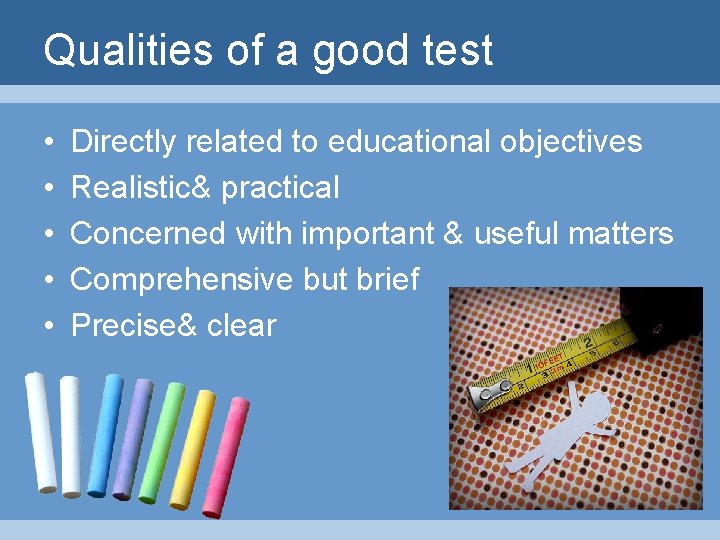 Qualities of a good test • • • Directly related to educational objectives Realistic&