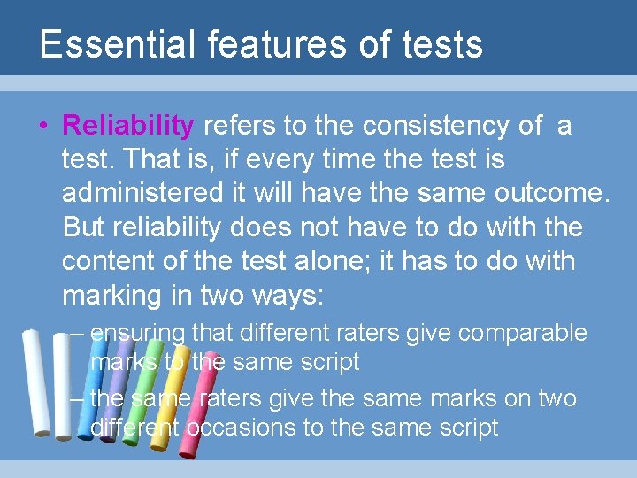 Essential features of tests • Reliability refers to the consistency of a test. That