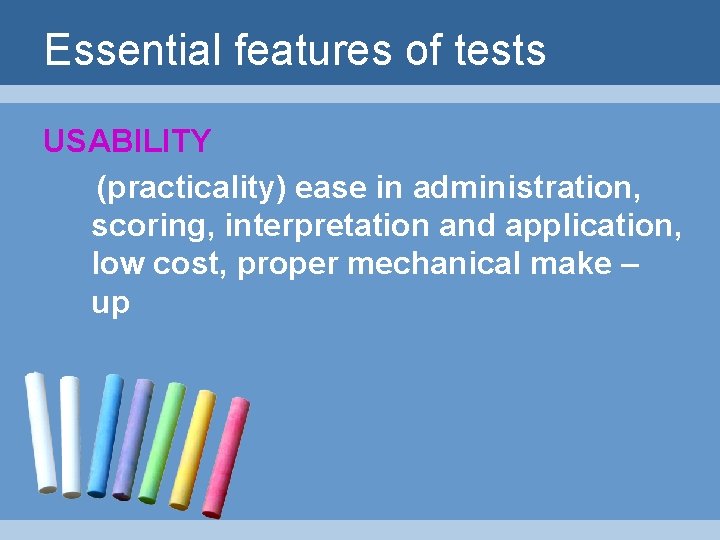 Essential features of tests USABILITY (practicality) ease in administration, scoring, interpretation and application, low