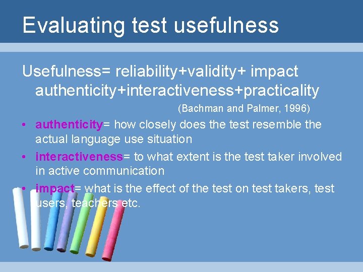 Evaluating test usefulness Usefulness= reliability+validity+ impact authenticity+interactiveness+practicality (Bachman and Palmer, 1996) • authenticity= how