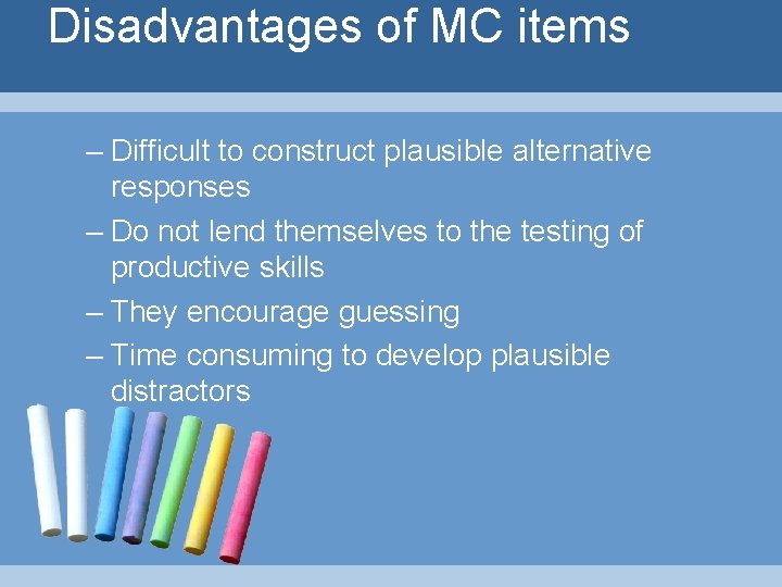 Disadvantages of MC items – Difficult to construct plausible alternative responses – Do not