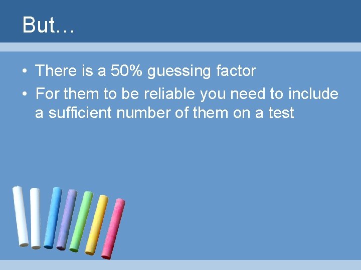 But… • There is a 50% guessing factor • For them to be reliable