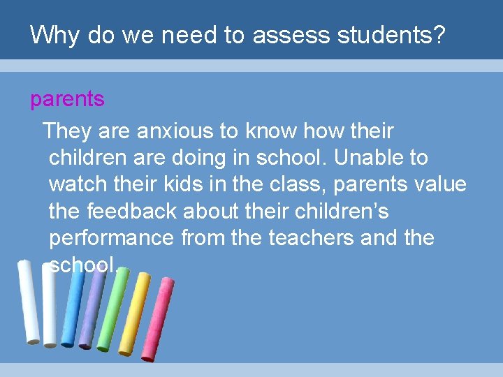 Why do we need to assess students? parents They are anxious to know how