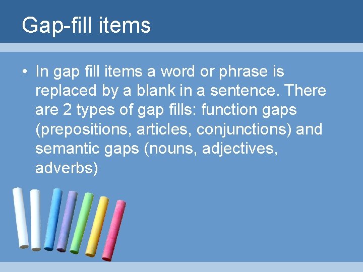 Gap-fill items • In gap fill items a word or phrase is replaced by