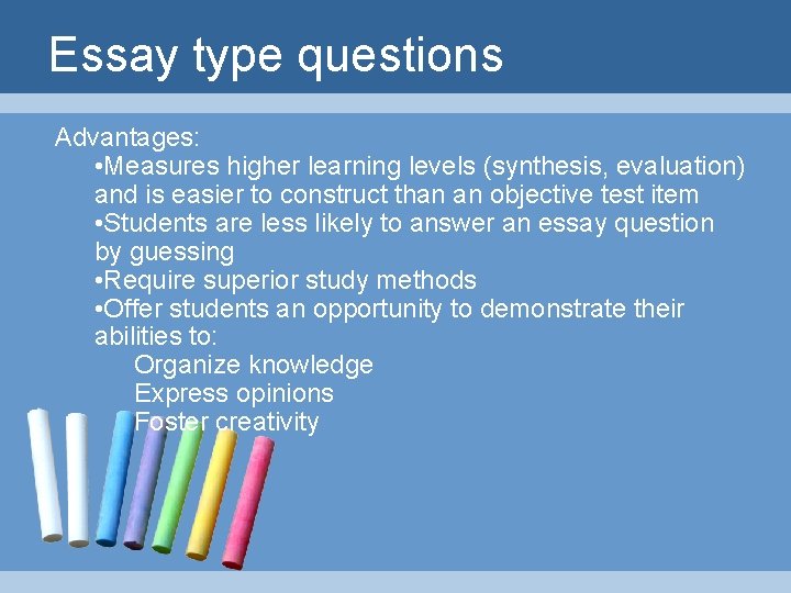 Essay type questions Advantages: • Measures higher learning levels (synthesis, evaluation) and is easier