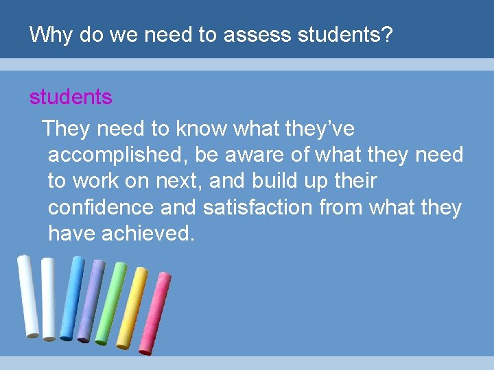 Why do we need to assess students? students They need to know what they’ve