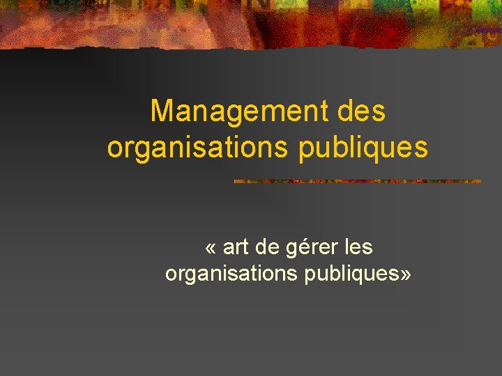 Management des organisations publiques « art de gérer les organisations publiques» 