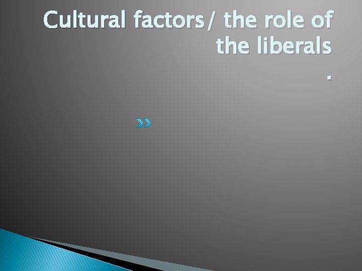Cultural factors/ the role of the liberals. 