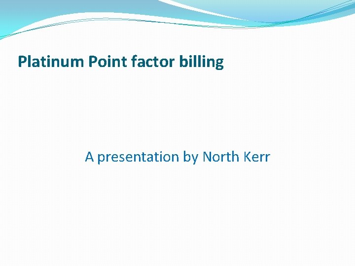 Platinum Point factor billing A presentation by North Kerr 