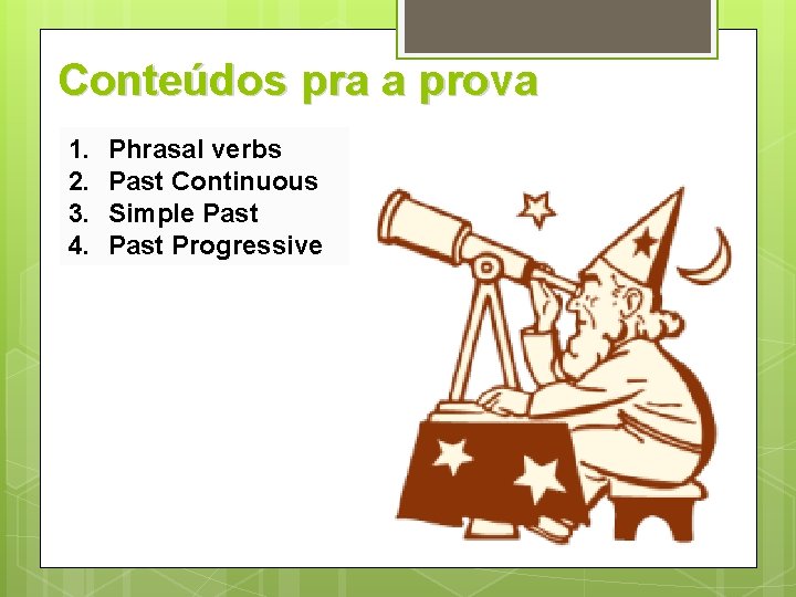 Conteúdos pra a prova 1. 2. 3. 4. Phrasal verbs Past Continuous Simple Past