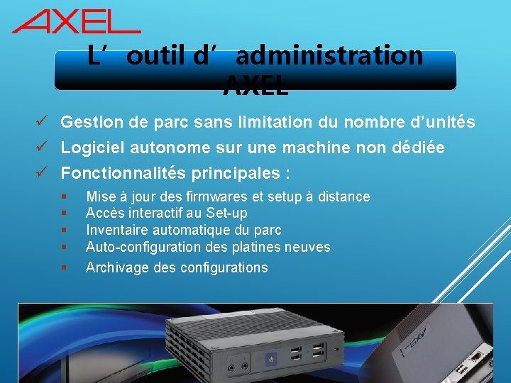 L’outil d’administration AXEL ü Gestion de parc sans limitation du nombre d’unités ü Logiciel