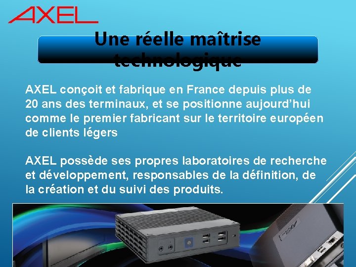 Une réelle maîtrise technologique AXEL conçoit et fabrique en France depuis plus de 20