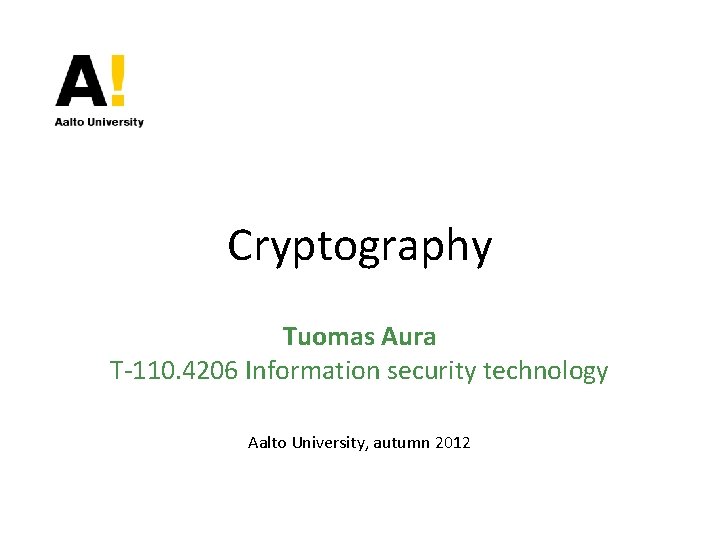 Cryptography Tuomas Aura T-110. 4206 Information security technology Aalto University, autumn 2012 Cryptography Tuomas Aura T-110. 4206 Information security technology Aalto University, autumn 2012