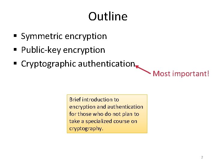 Outline § Symmetric encryption § Public-key encryption § Cryptographic authentication Most important! Brief introduction Outline § Symmetric encryption § Public-key encryption § Cryptographic authentication Most important! Brief introduction