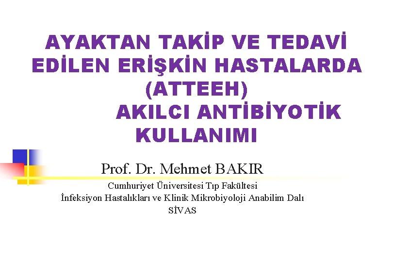AYAKTAN TAKİP VE TEDAVİ EDİLEN ERİŞKİN HASTALARDA (ATTEEH) AKILCI ANTİBİYOTİK KULLANIMI Prof. Dr. Mehmet