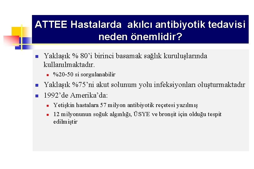 ATTEE Hastalarda akılcı antibiyotik tedavisi neden önemlidir? n Yaklaşık % 80’i birinci basamak sağlık