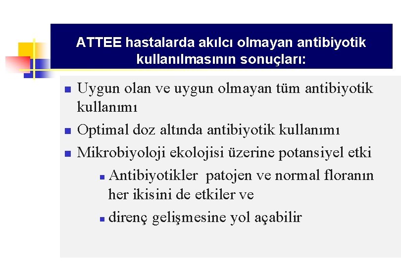 ATTEE hastalarda akılcı olmayan antibiyotik kullanılmasının sonuçları: n n n Uygun olan ve uygun