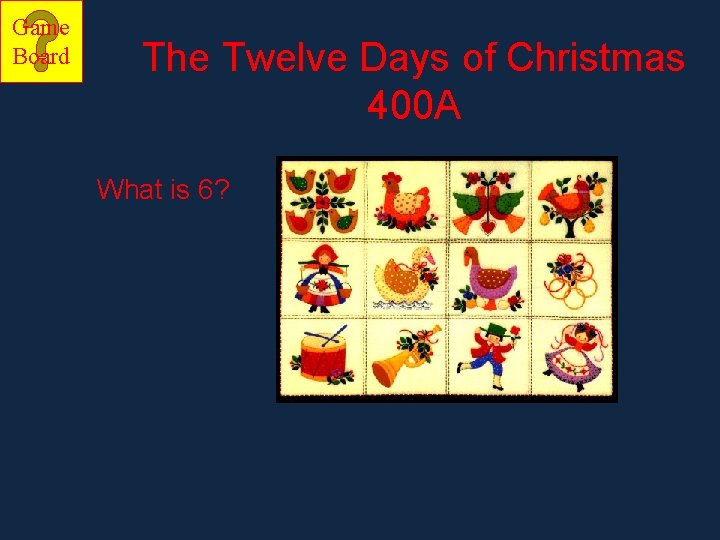 Game Board The Twelve Days of Christmas 400 A What is 6? 