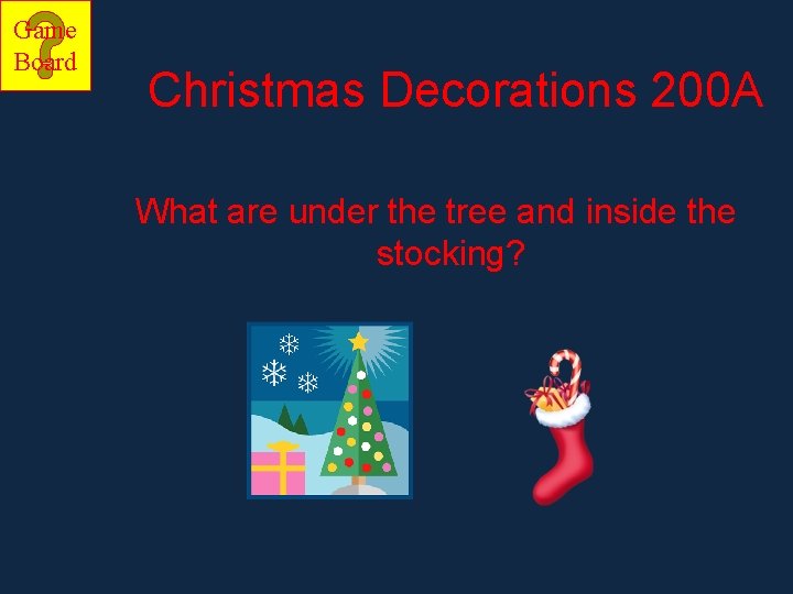 Game Board Christmas Decorations 200 A What are under the tree and inside the