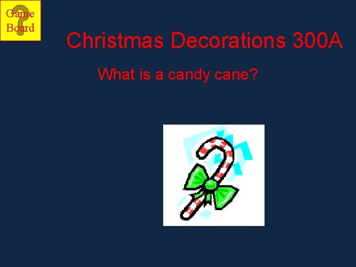 Game Board Christmas Decorations 300 A What is a candy cane? 