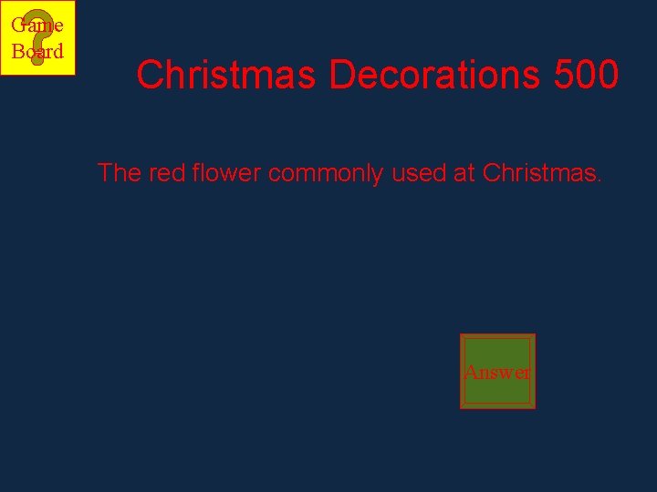 Game Board Christmas Decorations 500 The red flower commonly used at Christmas. Answer 