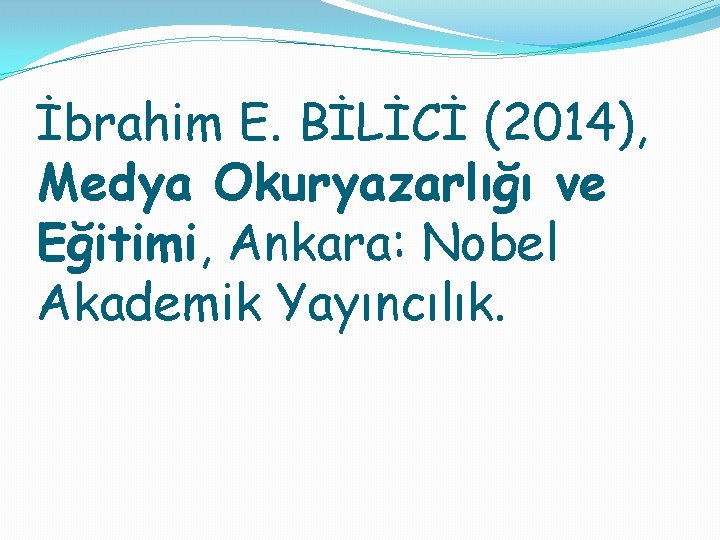 İbrahim E. BİLİCİ (2014), Medya Okuryazarlığı ve Eğitimi, Ankara: Nobel Akademik Yayıncılık. 