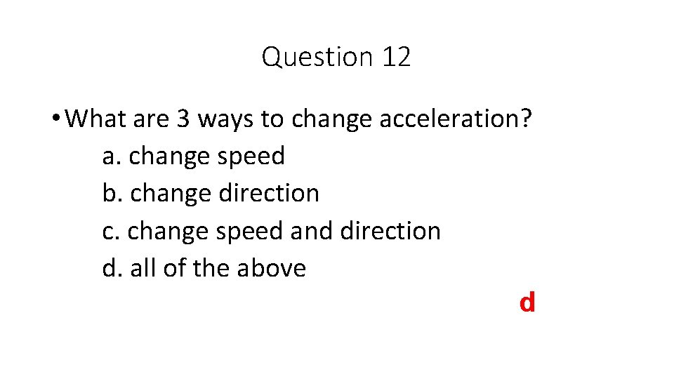Question 12 • What are 3 ways to change acceleration? a. change speed b.