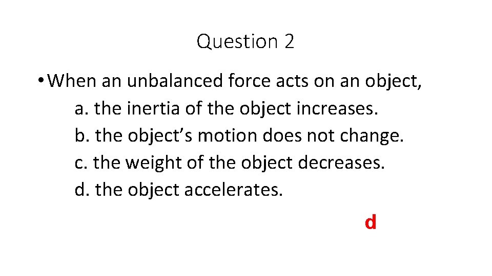 Question 2 • When an unbalanced force acts on an object, a. the inertia