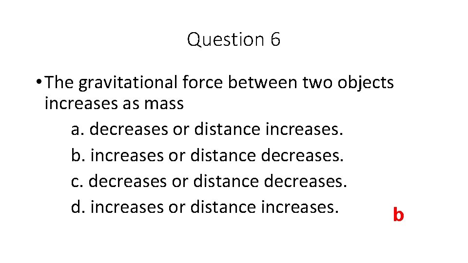 Question 6 • The gravitational force between two objects increases as mass a. decreases