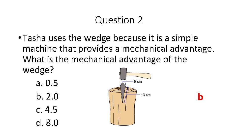 Question 2 • Tasha uses the wedge because it is a simple machine that