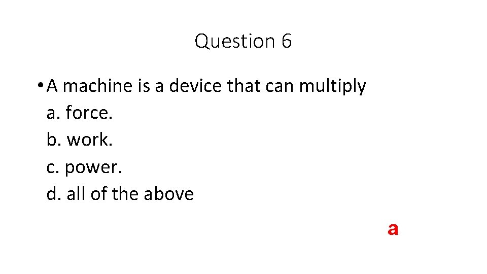Question 6 • A machine is a device that can multiply a. force. b.