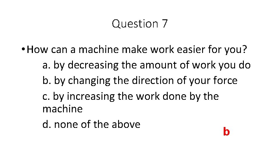 Question 7 • How can a machine make work easier for you? a. by