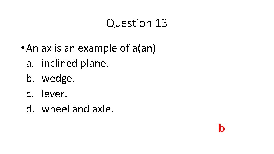 Question 13 • An ax is an example of a(an) a. inclined plane. b.