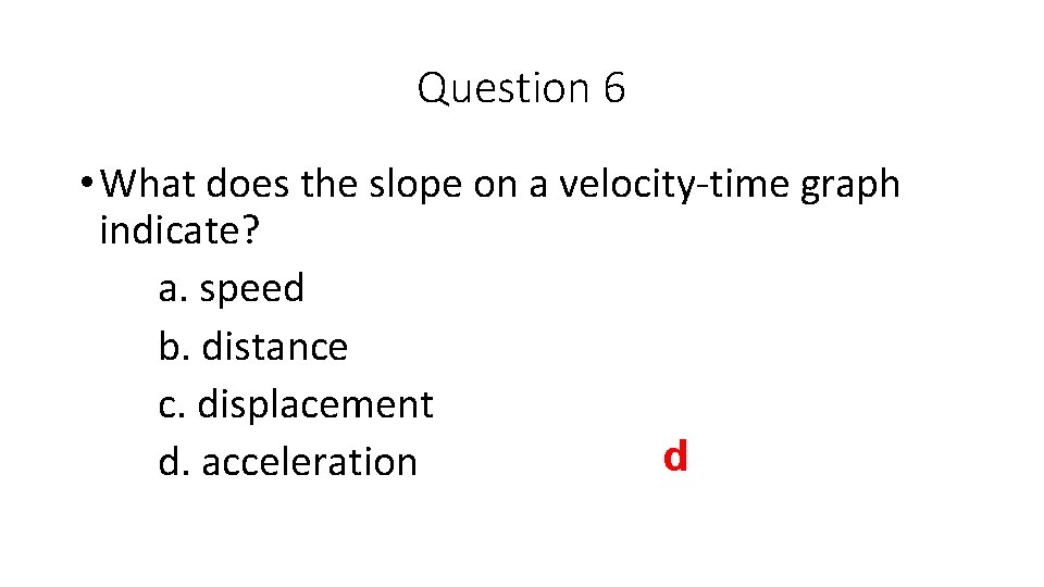 Question 6 • What does the slope on a velocity-time graph indicate? a. speed