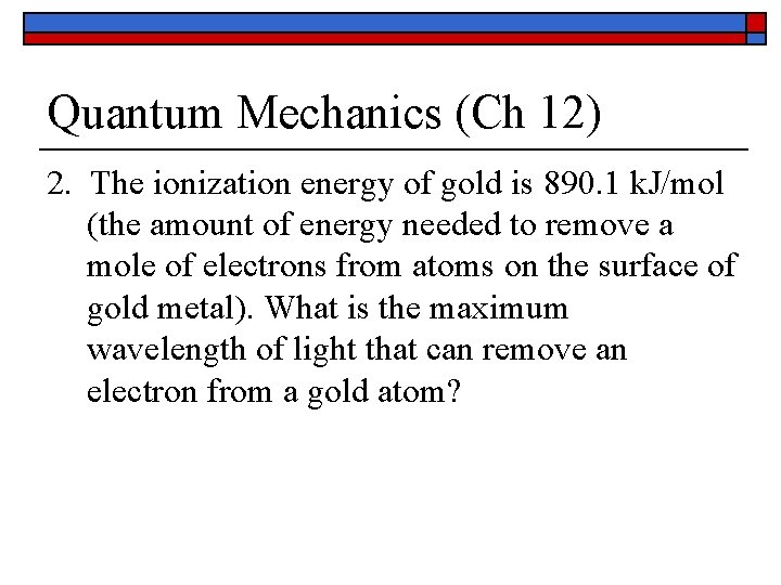 Quantum Mechanics (Ch 12) 2. The ionization energy of gold is 890. 1 k.