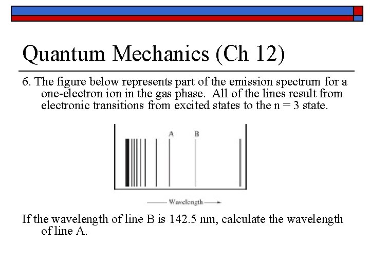 Quantum Mechanics (Ch 12) 6. The figure below represents part of the emission spectrum