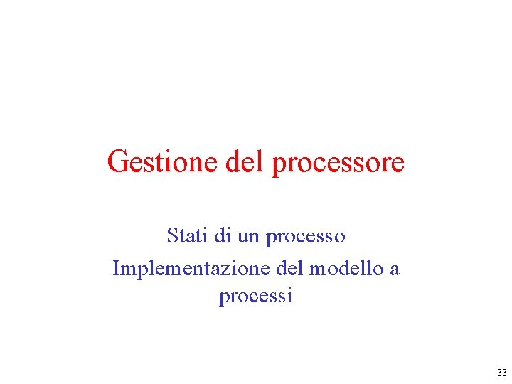 Gestione del processore Stati di un processo Implementazione del modello a processi 33 